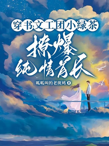 糊咖茶又媚，大佬私下哄着求親親/穿書，文工團小綠茶撩爆純情首長